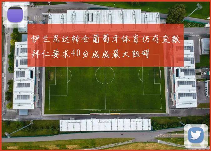 伊兰昆达转会葡萄牙体育仍存变数拜仁要求40分成成最大阻碍