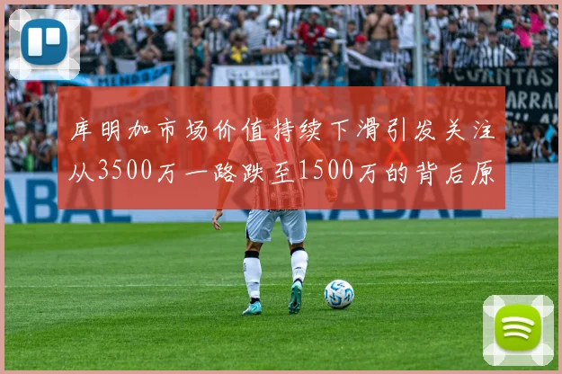 库明加市场价值持续下滑引发关注从3500万一路跌至1500万的背后原因分析